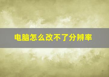 电脑怎么改不了分辨率