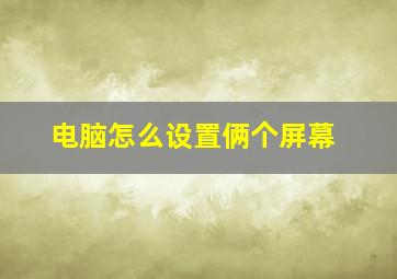 电脑怎么设置俩个屏幕