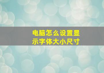 电脑怎么设置显示字体大小尺寸