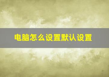 电脑怎么设置默认设置