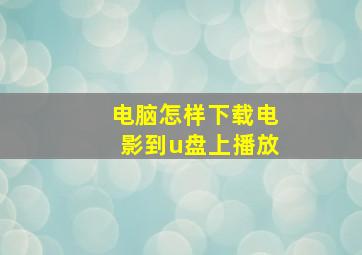 电脑怎样下载电影到u盘上播放