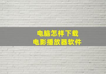 电脑怎样下载电影播放器软件