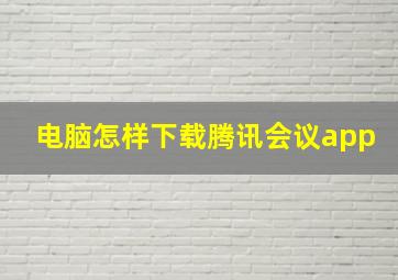 电脑怎样下载腾讯会议app