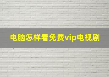 电脑怎样看免费vip电视剧