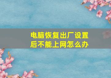 电脑恢复出厂设置后不能上网怎么办