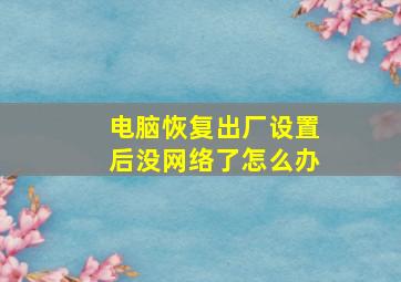 电脑恢复出厂设置后没网络了怎么办