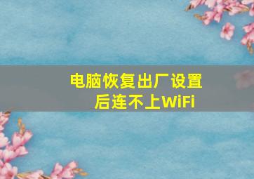 电脑恢复出厂设置后连不上WiFi