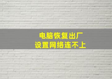 电脑恢复出厂设置网络连不上