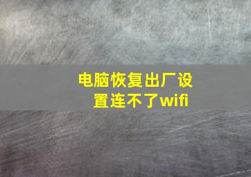 电脑恢复出厂设置连不了wifi