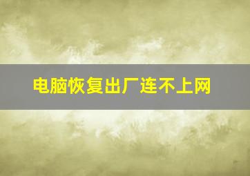 电脑恢复出厂连不上网