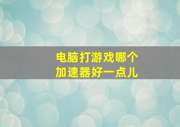 电脑打游戏哪个加速器好一点儿