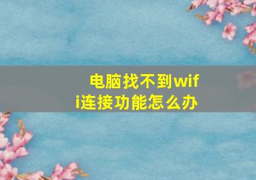 电脑找不到wifi连接功能怎么办