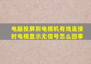 电脑投屏到电视机有线连接时电视显示无信号怎么回事