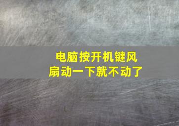 电脑按开机键风扇动一下就不动了