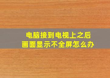 电脑接到电视上之后画面显示不全屏怎么办