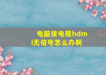 电脑接电视hdmi无信号怎么办啊