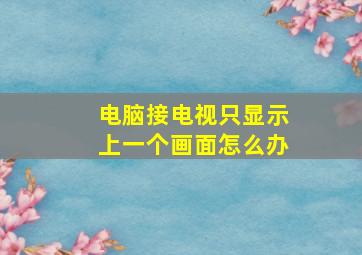 电脑接电视只显示上一个画面怎么办