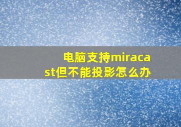 电脑支持miracast但不能投影怎么办