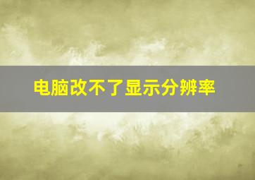 电脑改不了显示分辨率