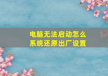 电脑无法启动怎么系统还原出厂设置