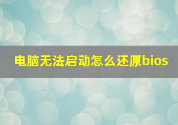 电脑无法启动怎么还原bios