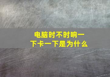 电脑时不时响一下卡一下是为什么