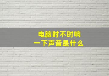 电脑时不时响一下声音是什么