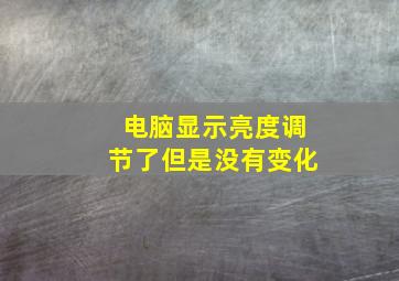 电脑显示亮度调节了但是没有变化