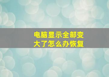 电脑显示全部变大了怎么办恢复