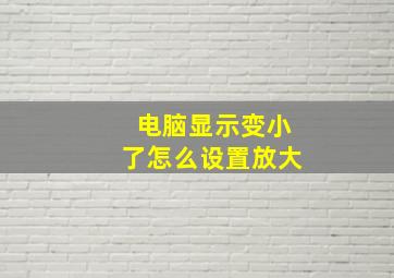 电脑显示变小了怎么设置放大