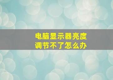 电脑显示器亮度调节不了怎么办