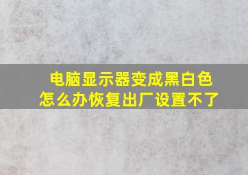 电脑显示器变成黑白色怎么办恢复出厂设置不了