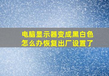 电脑显示器变成黑白色怎么办恢复出厂设置了