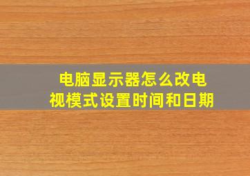 电脑显示器怎么改电视模式设置时间和日期