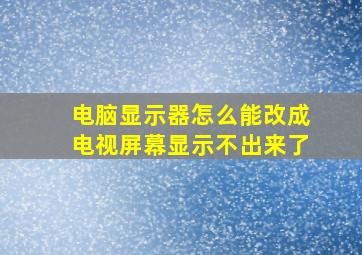 电脑显示器怎么能改成电视屏幕显示不出来了