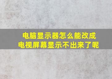 电脑显示器怎么能改成电视屏幕显示不出来了呢