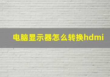 电脑显示器怎么转换hdmi