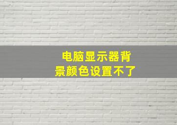 电脑显示器背景颜色设置不了