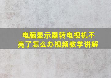 电脑显示器转电视机不亮了怎么办视频教学讲解