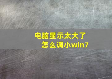 电脑显示太大了怎么调小win7