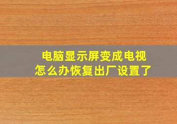 电脑显示屏变成电视怎么办恢复出厂设置了