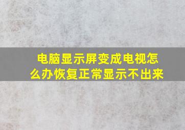 电脑显示屏变成电视怎么办恢复正常显示不出来