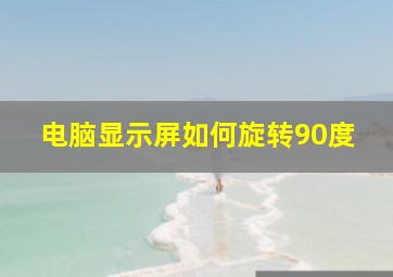 电脑显示屏如何旋转90度