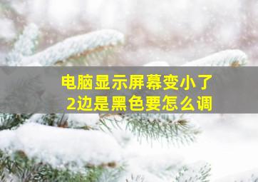 电脑显示屏幕变小了2边是黑色要怎么调