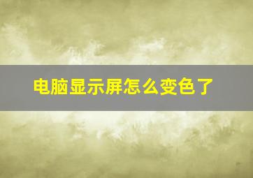 电脑显示屏怎么变色了