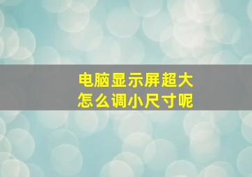 电脑显示屏超大怎么调小尺寸呢