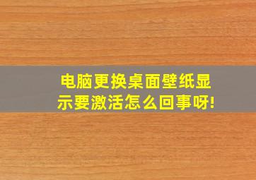 电脑更换桌面壁纸显示要激活怎么回事呀!