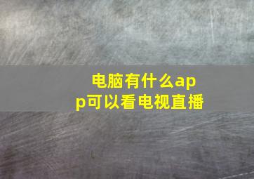 电脑有什么app可以看电视直播