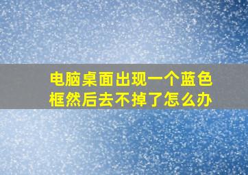 电脑桌面出现一个蓝色框然后去不掉了怎么办