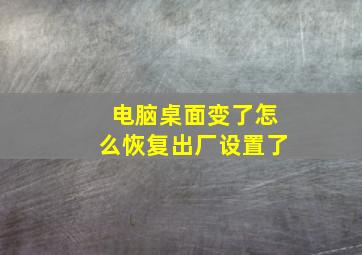 电脑桌面变了怎么恢复出厂设置了